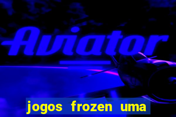 jogos frozen uma aventura congelante problema em dobro